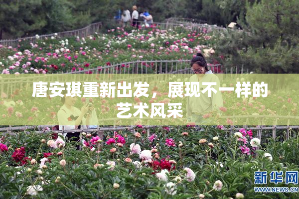 唐安琪重新出发，展现不一样的艺术风采