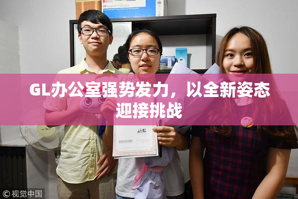 GL办公室强势发力，以全新姿态迎接挑战