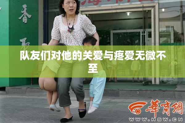 队友们对他的关爱与疼爱无微不至
