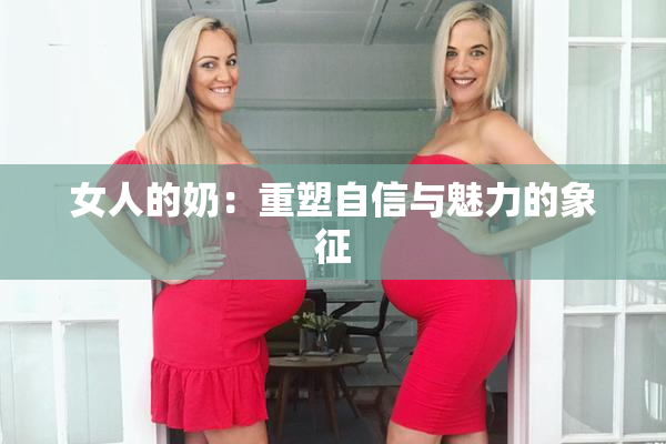 女人的奶：重塑自信与魅力的象征