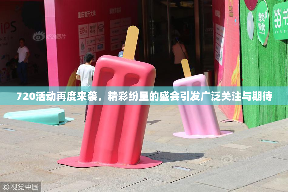 720活动再度来袭，精彩纷呈的盛会引发广泛关注与期待