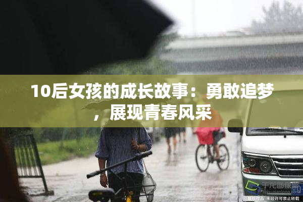 10后女孩的成长故事：勇敢追梦，展现青春风采