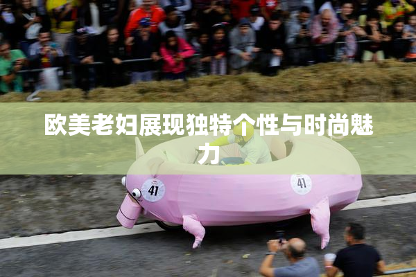 欧美老妇展现独特个性与时尚魅力