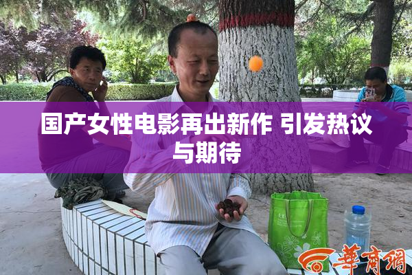 国产女性电影再出新作 引发热议与期待
