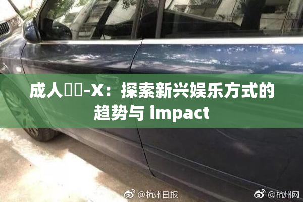 成人視頻-X：探索新兴娱乐方式的趋势与 impact