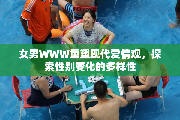 女男WWW重塑现代爱情观，探索性别变化的多样性