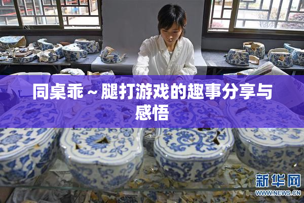 同桌乖～腿打游戏的趣事分享与感悟