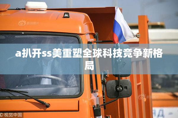 a扒开ss美重塑全球科技竞争新格局