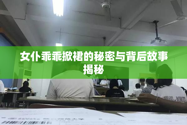 女仆乖乖掀裙的秘密与背后故事揭秘