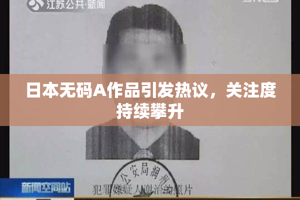 日本无码A作品引发热议，关注度持续攀升