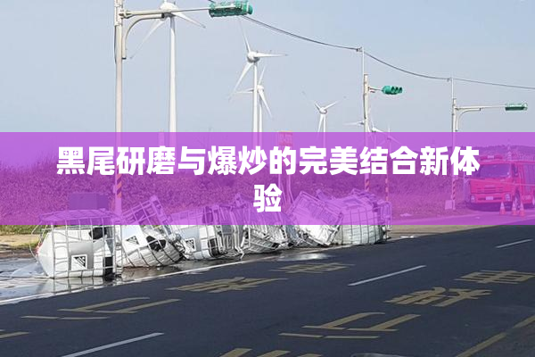 黑尾研磨与爆炒的完美结合新体验