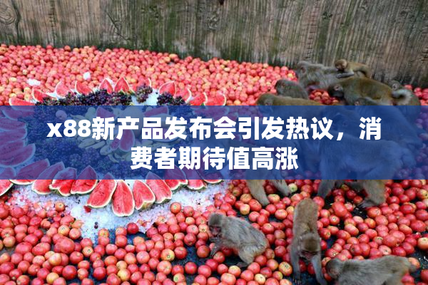 x88新产品发布会引发热议，消费者期待值高涨