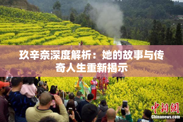 玖辛奈深度解析：她的故事与传奇人生重新揭示