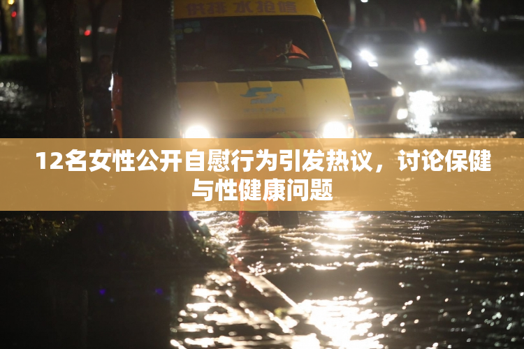 12名女性公开自慰行为引发热议，讨论保健与性健康问题