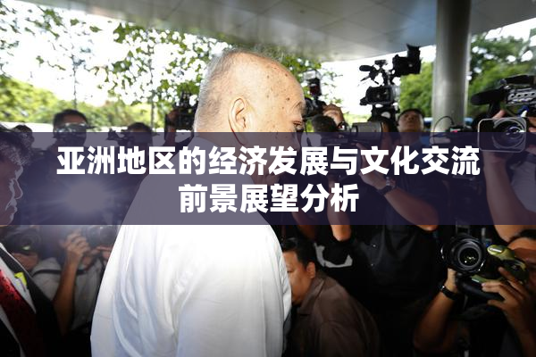 亚洲地区的经济发展与文化交流前景展望分析