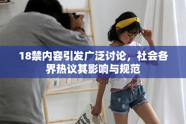18禁内容引发广泛讨论，社会各界热议其影响与规范