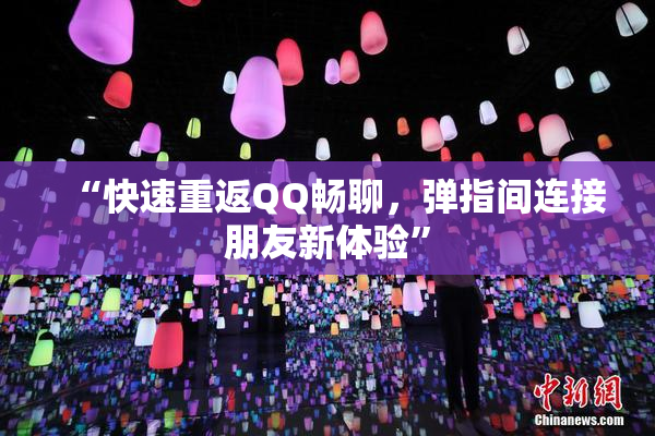 “快速重返QQ畅聊，弹指间连接朋友新体验”