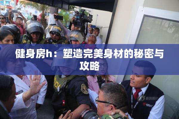 健身房h：塑造完美身材的秘密与攻略
