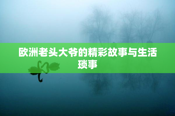 欧洲老头大爷的精彩故事与生活琐事