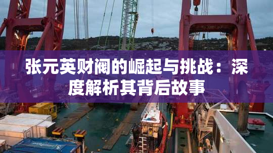 张元英财阀的崛起与挑战：深度解析其背后故事