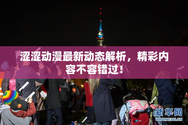 涩涩动漫最新动态解析，精彩内容不容错过！