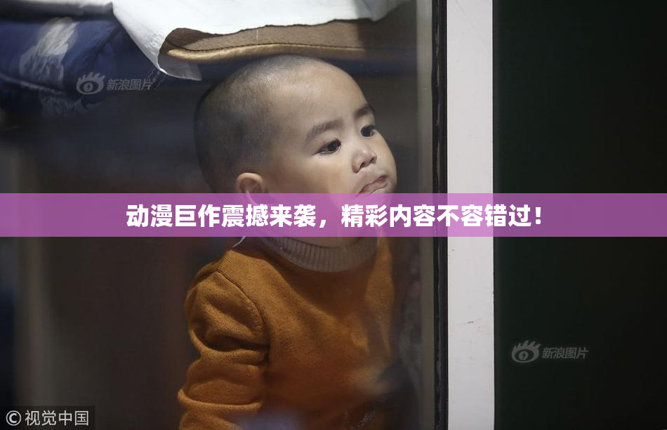 动漫巨作震撼来袭，精彩内容不容错过！