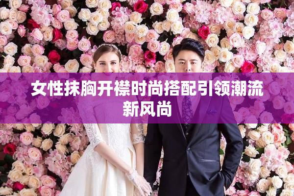 女性抹胸开襟时尚搭配引领潮流新风尚