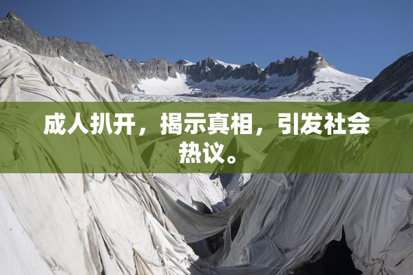 成人扒开，揭示真相，引发社会热议。