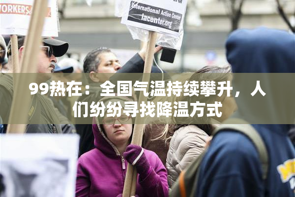 99热在：全国气温持续攀升，人们纷纷寻找降温方式