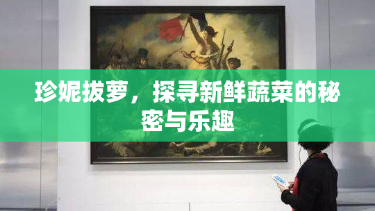 珍妮拔萝，探寻新鲜蔬菜的秘密与乐趣