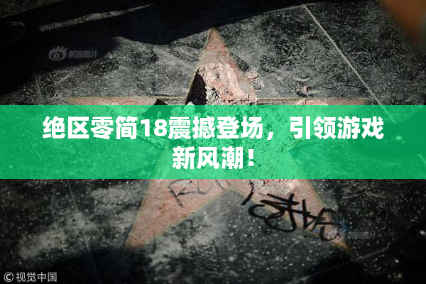 绝区零简18震撼登场，引领游戏新风潮！