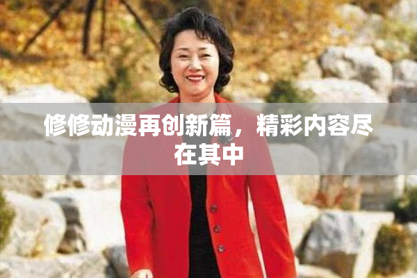 修修动漫再创新篇，精彩内容尽在其中