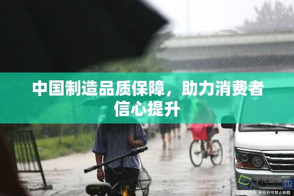 中国制造品质保障，助力消费者信心提升
