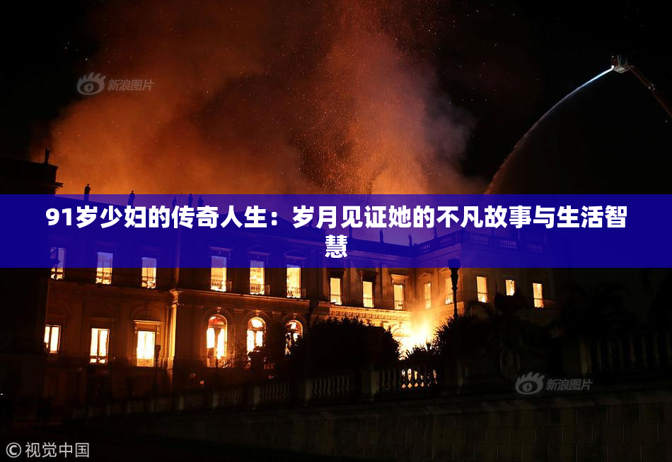 91岁少妇的传奇人生：岁月见证她的不凡故事与生活智慧