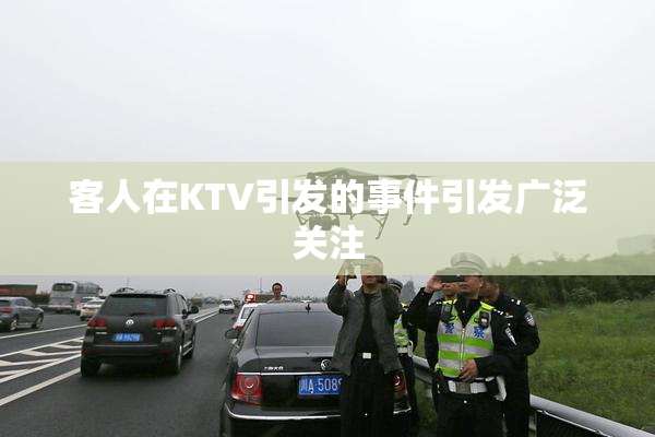 客人在KTV引发的事件引发广泛关注