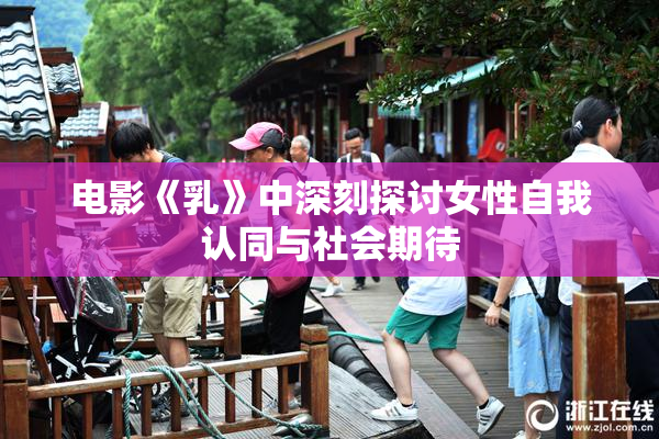电影《乳》中深刻探讨女性自我认同与社会期待