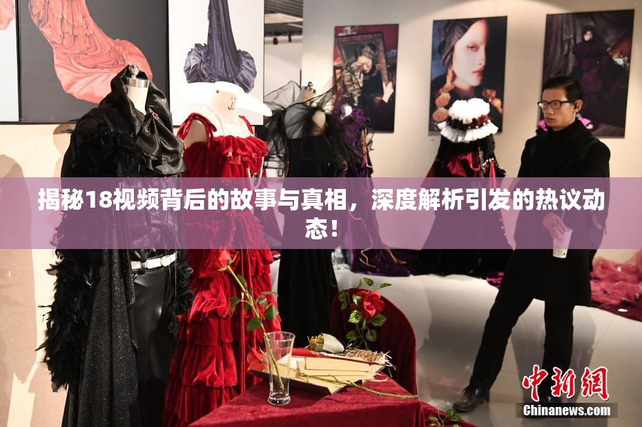 揭秘18视频背后的故事与真相，深度解析引发的热议动态！