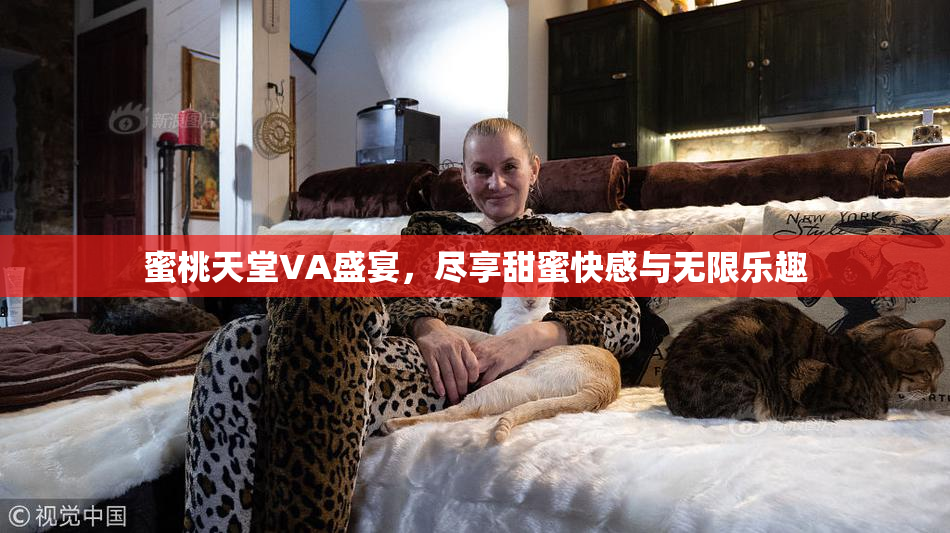 蜜桃天堂VA盛宴，尽享甜蜜快感与无限乐趣