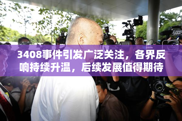 3408事件引发广泛关注，各界反响持续升温，后续发展值得期待