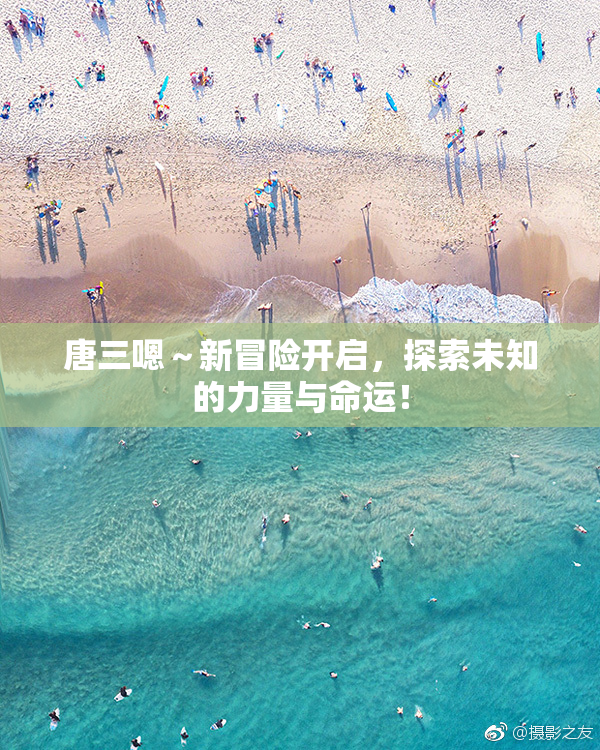 唐三嗯～新冒险开启，探索未知的力量与命运！