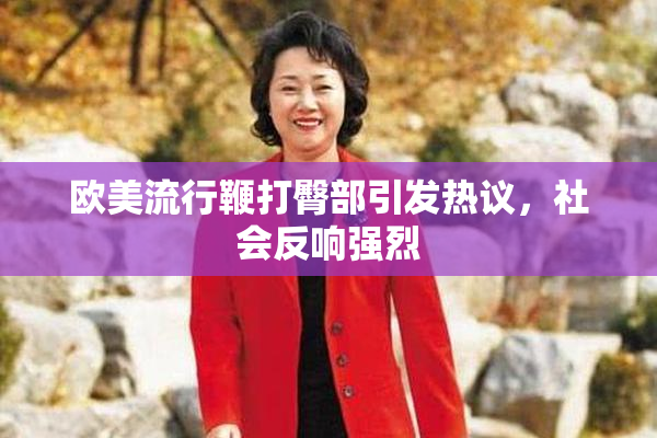 欧美流行鞭打臀部引发热议，社会反响强烈