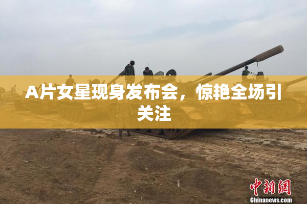 A片女星现身发布会，惊艳全场引关注