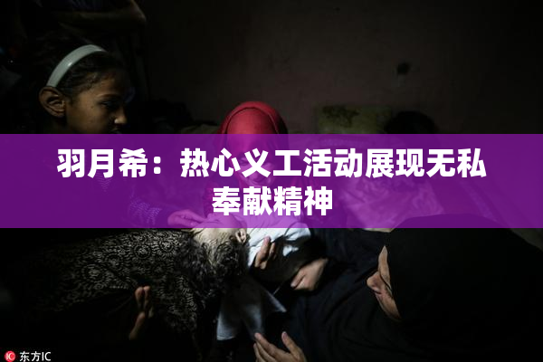 羽月希：热心义工活动展现无私奉献精神