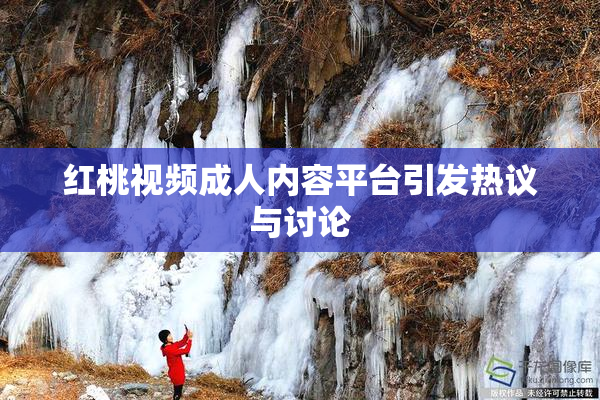 红桃视频成人内容平台引发热议与讨论