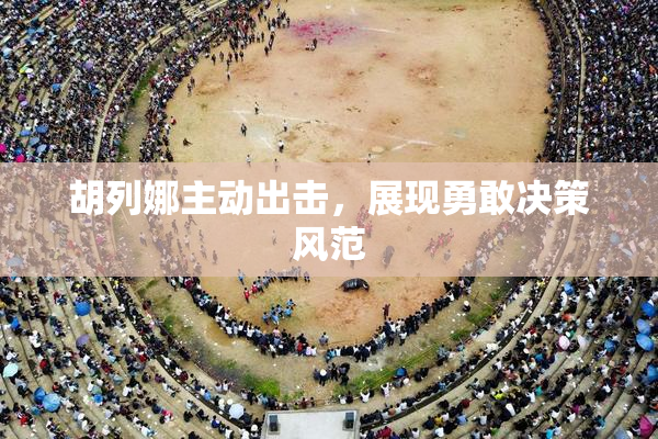 胡列娜主动出击，展现勇敢决策风范
