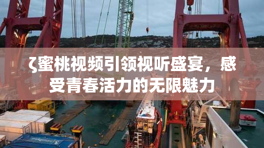 ζ蜜桃视频引领视听盛宴，感受青春活力的无限魅力