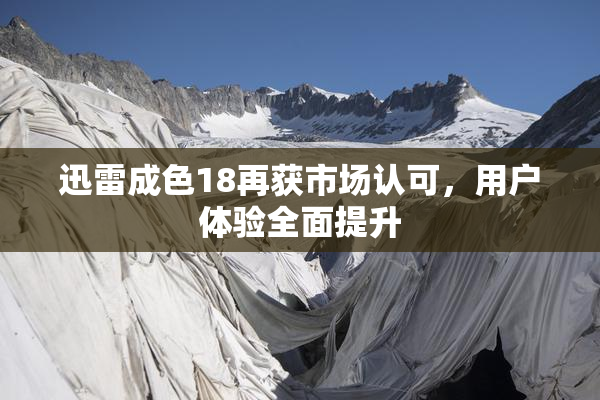 迅雷成色18再获市场认可，用户体验全面提升