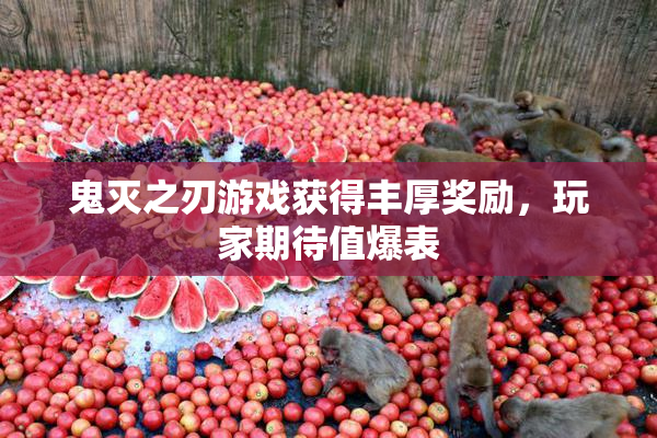 鬼灭之刃游戏获得丰厚奖励，玩家期待值爆表