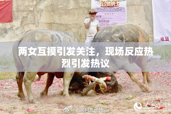 两女互摸引发关注，现场反应热烈引发热议