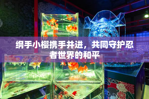 纲手小樱携手并进，共同守护忍者世界的和平